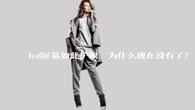 lcd屏幕如此护眼，为什么现在没有了？